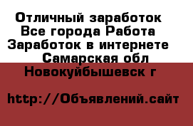 Отличный заработок - Все города Работа » Заработок в интернете   . Самарская обл.,Новокуйбышевск г.